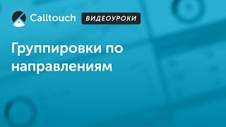 Видеоуроки Calltouch: группировка по направлениям