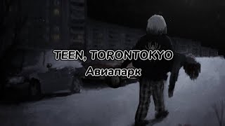 TEEN, TORONTOKYO - Авиапарк (текст песни)