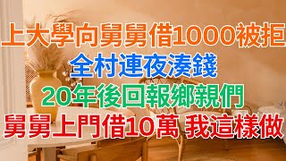 #為人處世 #生活經驗 #情感故事 ｜ 上大學向舅舅借1000被拒，全村連夜湊錢，20年後回報鄉親們，舅舅上門借10萬 我這樣做