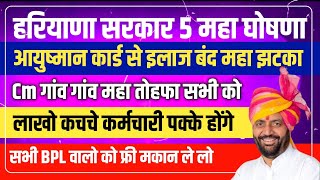 हरियाणा सरकार 5 महा घोषणा आयुष्मान इलाज बन्द,सभी bpl वालो को तोहफा,लाखो कचचे पकके | Haryana yojana