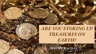 Matthew 6:19-21 Are you storing up treasures on Earth?