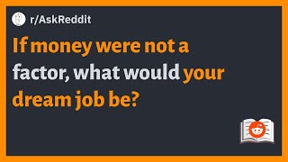 (r/AskReddit) If money were not a factor, what would your dream job be?