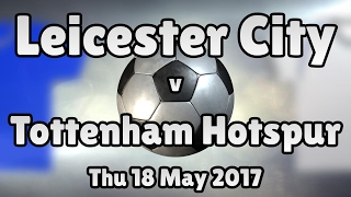 Leicester City v Tottenham Hotspur (Thu 18 May 2017 Match Summary)