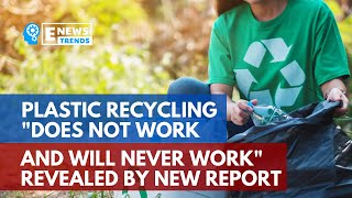 Plastic Recycling "Does Not Work and Will Never Work" Revealed by New Report