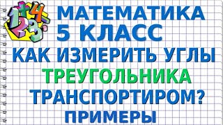 КАК ИЗМЕРИТЬ УГЛЫ ТРЕУГОЛЬНИКА ТРАНСПОРТИРОМ? Примеры | МАТЕМАТИКА 5 класс