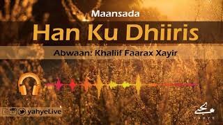 Han Ku Dhiiris ●● Abwaan Khaliif Faarax Xayir ■ Somali ■ Maanso