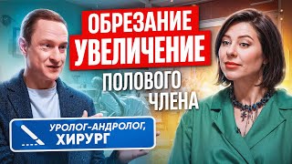 Как увеличить половой член? Плюсы и минусы обрезания? Врач-уролог отвечает на вопросы