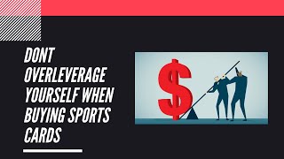 Don't Overleverage Yourself When Buying Sports Cards | Sports Cards Collecting and Investing |