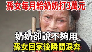 孫女每月給奶奶打3萬元，奶奶卻說不夠用，孫女偷偷回家看到一幕，瞬間淚奔！【老人社】