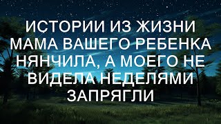 Истории из жизни Мама вашего ребенка нянчила, а моего не видела неделями  Запрягли