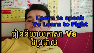 រៀននិយាយភាសា Vs វៃប្រដាល់ Learn to Speak Vs Learn to Fight