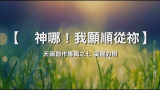 诗歌敬拜-  神哪！我愿顺从祢- 《天韵创作专辑之七  溪边的树》