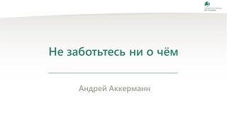 Не заботьтесь ни о чём - Андрей Аккерманн - 05.09.2024