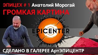 ЭПИЦЕХ #1 Анатолий Морогай 🔴 ГРОМКАЯ КАРТИНА. Сделано в галерее АртЭПИЦЕНТР