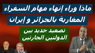 ماذا وراء إنهاء مهام السفراء المغاربة بالجزائر و إيران  تصعيد جديد بين الدولتين الجارتين