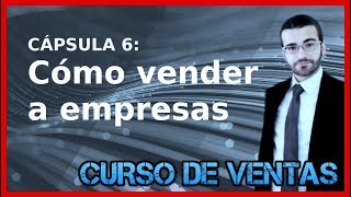 Cápsula 6: Cómo vender a empresas - CURSO DE VENTAS PARA NUEVOS COMERCIALES