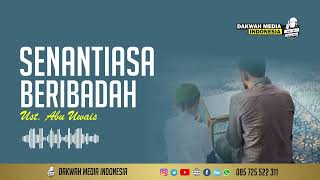 SENANTIASA BERIBADAH | Ust. Abu Uwais