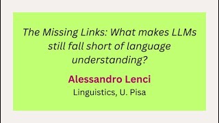 Day 6 - A. Lenci: The Missing Links: What makes LLMs still fall short of language understanding?