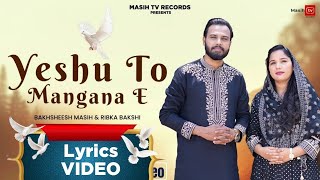 ✞YESHU TO MANGANA E (Lyrical Video)✞ Bakhsheesh Masih & Ribka Bakshi || New Blessed Geet