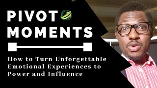 PIVOT MOMENTS: How to Turn Unforgettable Emotional Experiences to Power and Influence