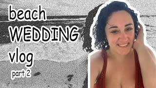 Beach Wedding Vlog Part 2