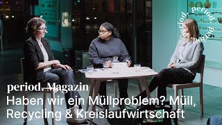 period. Magazin: Haben wir ein Müllproblem? Müll, Recycling und Kreislaufwirtschaft