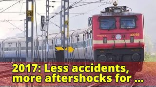 2017: Less accidents, more aftershocks for Railways