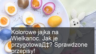 Kolorowe jajka na Wielkanoc. Jak je przygotowaД‡? Sprawdzone przepisy!