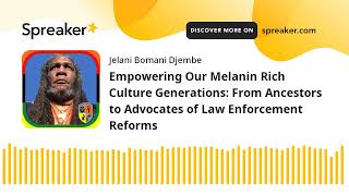 Empowering Our Melanin Rich Culture Generations: From Ancestors to Advocates of Law Enforcement Refo