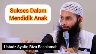 SUKSES DALAM MENDIDIK ANAK || Ustadz Syafiq Riza Basalamah