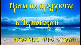 Цены на продукты в Черногории - сколько стоит питание сегодня