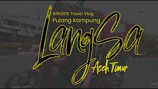 Pulang Kampung ke Langsa, Aceh Timur