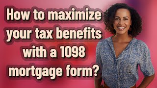 How to maximize your tax benefits with a 1098 mortgage form?