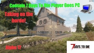 7 Days To Die PS4 Player Goes PC! - Against The Horde - Day 7 Alpha 17