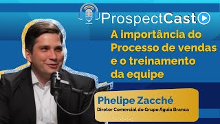 ProspectCast Phelipe Zacché  - A importância do Processo de vendas e o treinamento da equipe