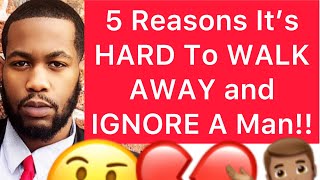 5 Reasons Why It’s HARD To WALK AWAY From A Man And IGNORE Him!!