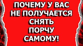 Как снять порчу и сглаз и почему не получается