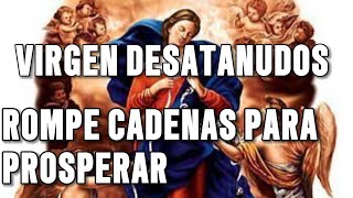 VIRGEN DESATANUDOS ROMPE LAS CADENAS QUE NO NOS DEJAN PROPERAR