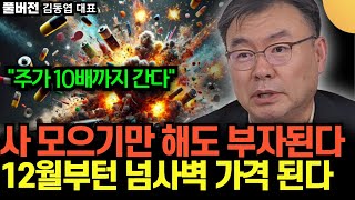 "주가 10배까지 간다" 사 모으기만 해도 부자된다. 12월부턴 넘사벽 가격 된다 (김동엽 대표 / 풀버전)