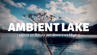 1 hour of Relaxing Ambient Music | Ambient Lake