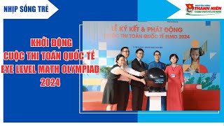 NHIP SỐNG TRẺ - KHỞI ĐỘNG CUỘC THI TOÁN QUỐC TẾ EYE LEVEL MATH OLYMPIAD 2024