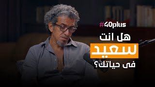 #40plus هل انت سعيد في حياتك؟ | احمد العسيلي