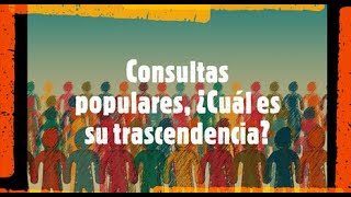 Qué es una consulta popular?  ¿Cuál es su relevancia y trascendencia nacional?