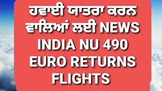 ਹਵਾਈ ਯਾਤਰਾ ਕਰਨ ਵਾਲਿਆਂ NEWS 490 EURO RETURNS TICKETS