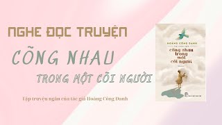 Nghe đọc truyện - Tập truyện ngắn CÕNG NHAU TRONG MỘT CÕI NGƯỜI - Tác giả: Hoàng Công Danh