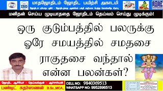 ஒரு குடும்பத்தில் பலருக்கு ஓரே சமயத்தில் சமதசை ராகுதசை வந்தால் என்ன பலன்கள்