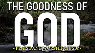 The Goodness of God: Uplifting Worship Song of Praise and Gratitude | Inspirational Christian Music