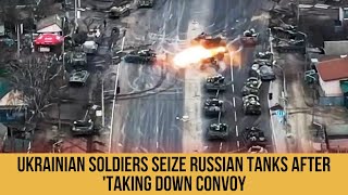 Ukrainian soldiers seize Russian tanks after 'taking down convoy