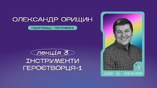 Конференція "ГЕРОЄТВОРЦІ". Олександр Орищин. Лекція 3 "Інструменти героєтворця 1"