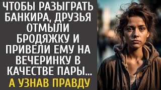 Для розыгрыша банкира друзья отмыли бродяжку и привели ему на вечеринку в качестве пары… А узна